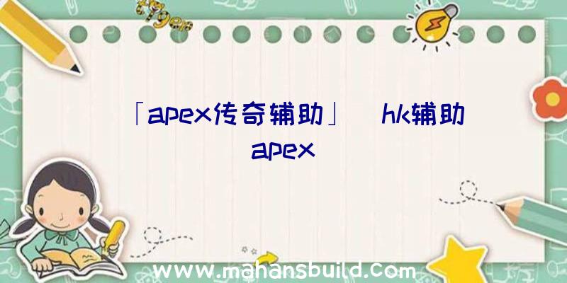 「apex传奇辅助」|hk辅助apex